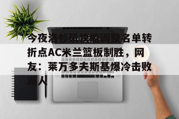 开云体育客户端关于今夜洛杉矶快船调整名单转折点AC米兰篮板制胜，网友：莱万多夫斯基爆冷击败湖人的信息