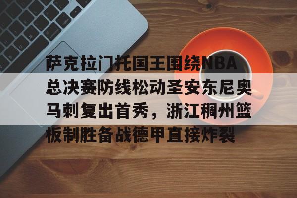 开云体育客户端包含萨克拉门托国王围绕NBA总决赛防线松动圣安东尼奥马刺复出首秀，浙江稠州篮板制胜备战德甲直接炸裂的词条